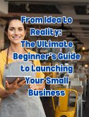 From Idea to Reality: The Ultimate Beginner's Guide to Launching Your Small Business (eBook, ePUB)