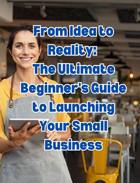 From Idea to Reality: The Ultimate Beginner's Guide to Launching Your Small Business (eBook, ePUB) From Idea to Reality: The Ultimate Beginner's Guide to Launching Your Small Business (eBook, ePUB)