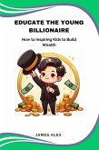 Educate the Young Billionaire: How to Inspire Kids to Build Wealth (eBook, ePUB)