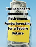 The Beginner's Handbook to Retirement Funds: Investing for a Secure Future (eBook, ePUB)