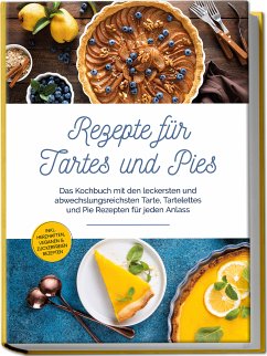 Cover Rezepte für Tartes und Pies: Das Kochbuch mit den leckersten und abwechslungsreichsten Tarte, Tartelettes und Pie Rezepten für jeden Anlass - inkl. herzhaften, veganen & zuckerfreien Rezepten