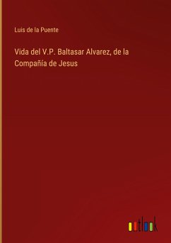 Vida del V.P. Baltasar Alvarez, de la Compañía de Jesus