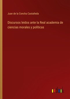 Discursos leidos ante la Real academia de ciencias morales y políticas - Concha Castañeda, Juan de la