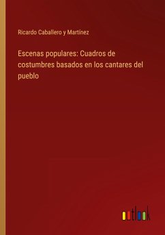 Escenas populares: Cuadros de costumbres basados en los cantares del pueblo - Martínez, Ricardo Caballero y