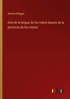 Arte de la lengua de los indios baures de la provincia de los moxos - Maggio, Antonio