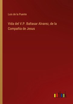 Vida del V.P. Baltasar Alvarez, de la Compañía de Jesus - Puente, Luis De La