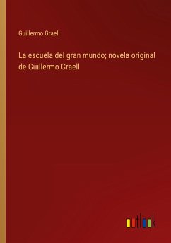 La escuela del gran mundo; novela original de Guillermo Graell
