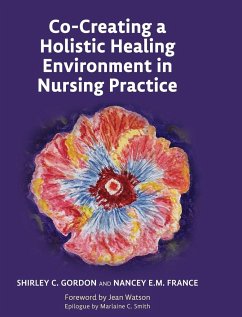 Co-Creating a Holistic Healing Environment in Nursing Practice - Gordon, Shirley; France, Nancey