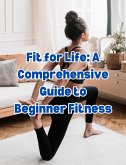 Fit for Life: A Comprehensive Guide to Beginner Fitness (eBook, ePUB)