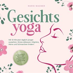 Gesichtsyoga: Mit 12 Minuten täglich jünger aussehen, Stress abbauen, Migräne, Akne und Schnarchen lindern - Der Komplettguide mit Face Yoga Übungsplan, Gesichtsmassage, Taping, DIY Bio-Hautpflege (MP3-Download) - Wagner, Marie