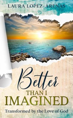 Better Than I Imagined: Transformed by the Love of God (eBook, ePUB) - Lopez-Arenas, Laura