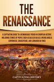 The Renaissance: A Captivating Guide to a Remarkable Period in European History, Including Stories of People Such as Galileo Galilei, Michelangelo, Copernicus, Shakespeare, and Leonardo da Vinci (eBook, ePUB)