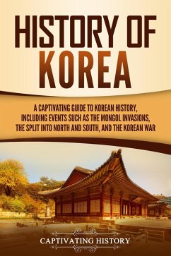History of Korea: A Captivating Guide to Korean History, Including Events Such as the Mongol Invasions, the Split into North and South, and the Korean War (eBook, ePUB) - History, Captivating