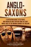 Anglo-Saxons: A Captivating Guide to the People Who Inhabited Great Britain from the Early Middle Ages to the Norman Conquest of England (eBook, ePUB)