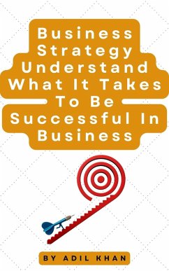 Business Strategy Understand What It Takes To Be Successful In Business (eBook, ePUB) - Khan, Adil