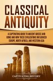 Classical Antiquity: A Captivating Guide to Ancient Greece and Rome and How These Civilizations Influenced Europe, North Africa, and Western Asia (eBook, ePUB)
