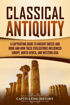 Classical Antiquity: A Captivating Guide to Ancient Greece and Rome and How These Civilizations Influenced Europe, North Africa, and Western Asia (eBook, ePUB) - History, Captivating
