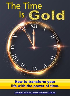 The Time Is Gold. How to transform your life with the power of time. (eBook, ePUB) - Chura, Santos Omar Medrano