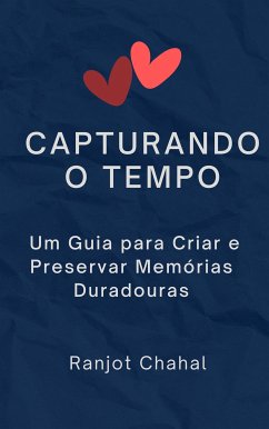 Capturando o Tempo: Um Guia para Criar e Preservar Memórias Duradouras (eBook, ePUB) - Singh Chahal, Ranjot