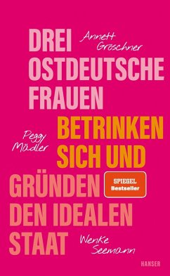 Drei ostdeutsche Frauen betrinken sich und gründen den idealen Staat (eBook, ePUB) - Gröschner, Annett; Mädler, Peggy; Seemann, Wenke