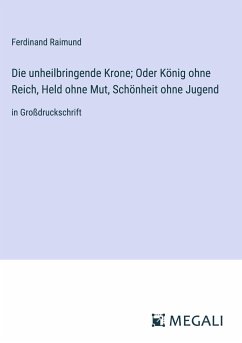 Die unheilbringende Krone; Oder König ohne Reich, Held ohne Mut, Schönheit ohne Jugend - Raimund, Ferdinand