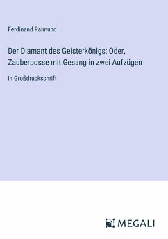 Der Diamant des Geisterkönigs; Oder, Zauberposse mit Gesang in zwei Aufzügen - Raimund, Ferdinand