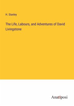 The Life, Labours, and Adventures of David Livingstone - Stanley, H.