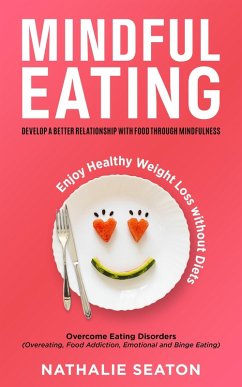 Mindful Eating: Develop a Better Relationship with Food through Mindfulness, Overcome Eating Disorders (Overeating, Food Addiction, Emotional and Binge Eating), Enjoy Healthy Weight Loss without Diets (eBook, ePUB) - Seaton, Nathalie