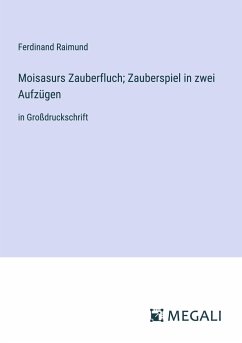 Moisasurs Zauberfluch; Zauberspiel in zwei Aufzügen - Raimund, Ferdinand