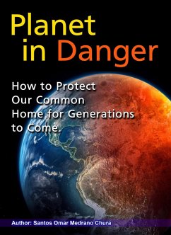 Planet in Danger. How to Protect Our Common Home for Generations to Come. (eBook, ePUB) - Chura, Santos Omar Medrano