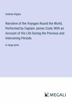 Narrative of the Voyages Round the World, Performed by Captain James Cook; With an Account of His Life During the Previous and Intervening Periods - Kippis, Andrew