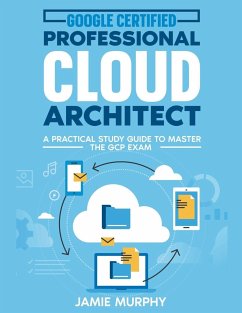 Google Certified Professional Cloud Architect A Practical Study Guide to Master the GCP Exam - Murphy, Jamie