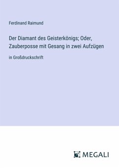 Der Diamant des Geisterkönigs; Oder, Zauberposse mit Gesang in zwei Aufzügen - Raimund, Ferdinand