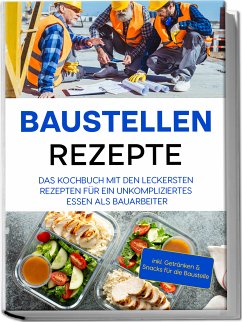 Cover Baustellen Rezepte: Das Kochbuch mit den leckersten Rezepten für ein unkompliziertes Essen als Bauarbeiter - inkl. Getränken & Snacks für die Baustelle