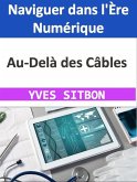 Au-Delà des Câbles : Naviguer dans l'Ère Numérique (eBook, ePUB)