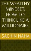 The Wealthy Mindset: How to Think Like a Millionaire (eBook, ePUB)