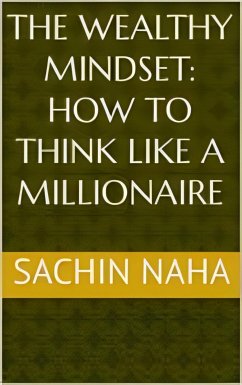 The Wealthy Mindset: How to Think Like a Millionaire (eBook, ePUB) - Naha, Sachin