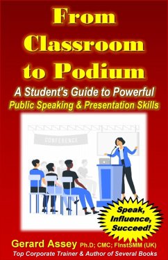 From Classroom to Podium: A Student's Guide to Powerful Public Speaking & Presentation Skills (eBook, ePUB) - Assey, Gerard