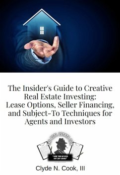 The Insider's Guide to Creative Real Estate Investing: Lease Options, Seller Financing, and Subject-To Techniques for Agents and Investors (eBook, ePUB) - Cook, Clyde N