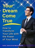 Your Dream Come True. How to Transform Your Life with the Power of Your Mind. (eBook, ePUB) Your Dream Come True. How to Transform Your Life with the Power of Your Mind. (eBook, ePUB)