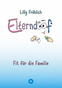 Elterndoof - Dein Familienguide. Spielerisch durch die Schulzeit und lebensfähig nach dem Auszug - Positive Erziehung mit Bewusstsein, Kniffen und Tricks für eine starke und glückliche Familie - Fröhlich, Lilly