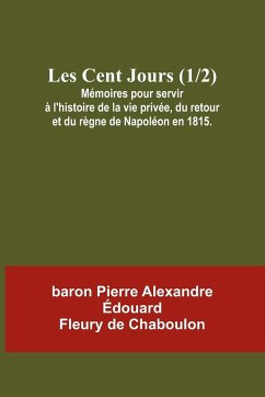 Les Cent Jours (1/2); Mémoires pour servir à l'histoire de la vie privée, du retour et du règne de Napoléon en 1815. - Chaboulon, Baron Pierre