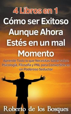 4 Libros en 1 Cómo ser Exitoso Aunque Ahora Estés en un mal Momento Aprende Todo lo que Necesitas Saber sobre Psicología, Filosofía y PNL para Convertirte en un Poderoso Seductor - Bosques, Roberto de los