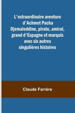 L'extraordinaire aventure d'Achmet Pacha Djemaleddine, pirate, amiral, grand d'Espagne et marquis avec six autres singulières histoires - Farrère, Claude