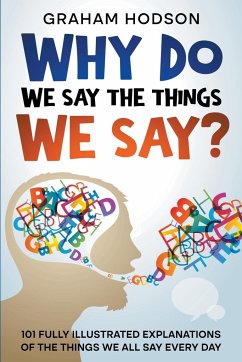 Why Do We Say The Things We Say? 101 Fully Illustrated Explanations of the Things We All Say Every Day - Hodson, Graham