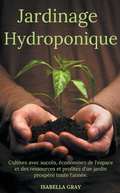 Jardinage Hydroponique Cultivez avec succès, économisez de l'espace et des ressources et profitez d'un jardin prospère toute l'année. - Grey, Isabella