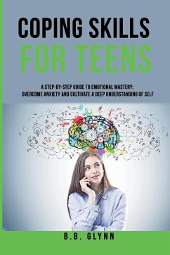 Coping Skills for Teens A Step-By-Step Guide to Emotional Mastery - Glynn, B. B.