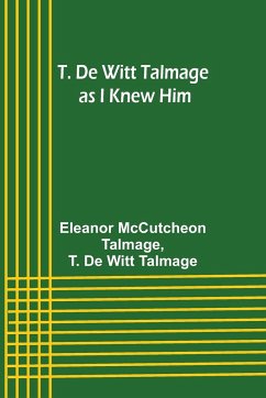T. De Witt Talmage as I Knew Him - Talmage, Eleanor McCutcheon; Talmage, T. de