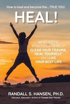 Heal! Wholeistic Practices to Help Clear Your Trauma, Heal Yourself, and Live Your Best Life - Hansen, Randall S