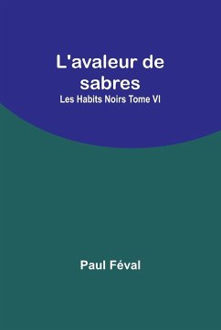 L'avaleur de sabres; Les Habits Noirs Tome VI - Féval, Paul